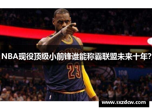 NBA现役顶级小前锋谁能称霸联盟未来十年？